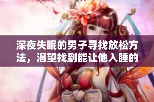 深夜失眠的男子尋找放松方法，渴望找到能讓他入睡的東西