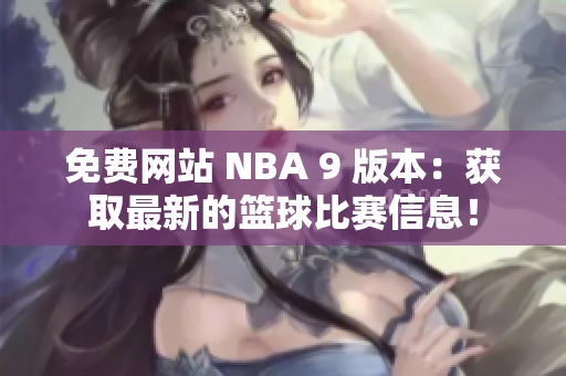 免費(fèi)網(wǎng)站 NBA 9 版本：獲取最新的籃球比賽信息！