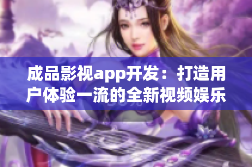 成品影視app開發(fā)：打造用戶體驗(yàn)一流的全新視頻娛樂平臺(tái)