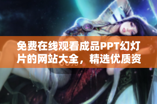 免費(fèi)在線觀看成品PPT幻燈片的網(wǎng)站大全，精選優(yōu)質(zhì)資源無需下載，輕松獲取靈感與素材