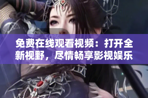 免費(fèi)在線觀看視頻：打開全新視野，盡情暢享影視娛樂樂趣
