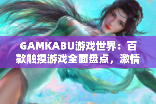 GAMKABU游戲世界：百款觸摸游戲全面盤點(diǎn)，激情互動無限暢享
