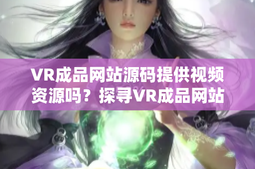 VR成品網(wǎng)站源碼提供視頻資源嗎？探尋VR成品網(wǎng)站的視頻內(nèi)容來源