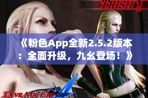 《粉色App全新2.5.2版本：全面升級(jí)，九幺登場(chǎng)！》