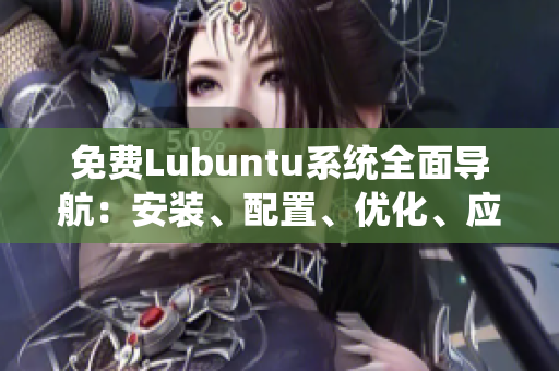 免費(fèi)Lubuntu系統(tǒng)全面導(dǎo)航：安裝、配置、優(yōu)化、應(yīng)用推薦一網(wǎng)打盡