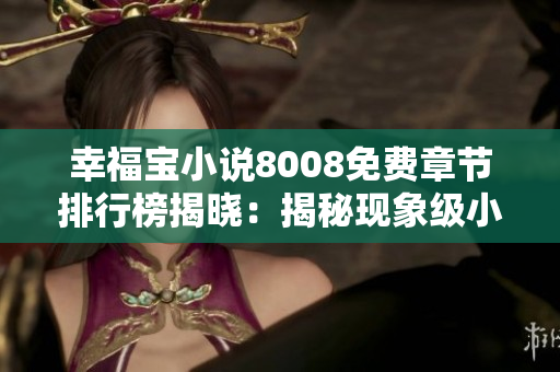 幸福寶小說(shuō)8008免費(fèi)章節(jié)排行榜揭曉：揭秘現(xiàn)象級(jí)小說(shuō)暢銷秘籍