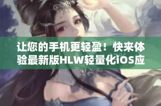 讓您的手機(jī)更輕盈！快來體驗(yàn)最新版HLW輕量化iOS應(yīng)用程序，為您帶來更順暢的下載體驗(yàn)