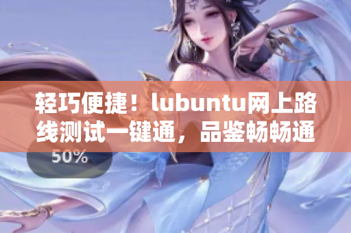 輕巧便捷！lubuntu網(wǎng)上路線測(cè)試一鍵通，品鑒暢暢通暢！
