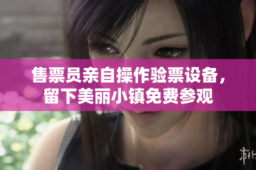 售票員親自操作驗票設備，留下美麗小鎮(zhèn)免費參觀