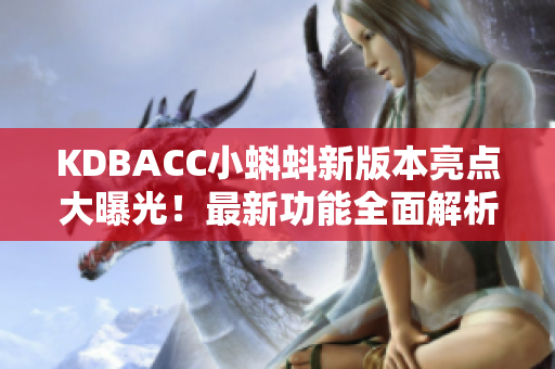 KDBACC小蝌蚪新版本亮點大曝光！最新功能全面解析