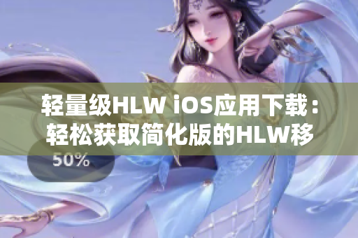 輕量級HLW iOS應用下載：輕松獲取簡化版的HLW移動端體驗