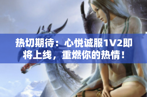 熱切期待：心悅誠服1V2即將上線，重燃你的熱情！