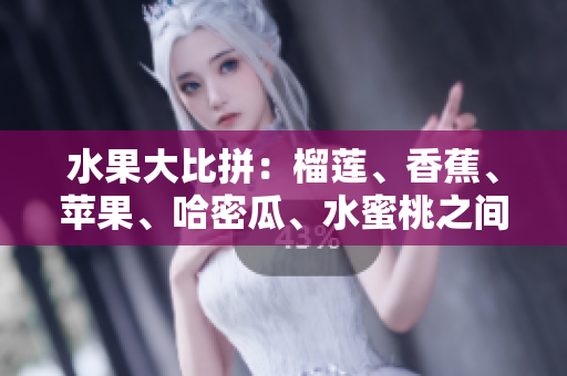 水果大比拼：榴蓮、香蕉、蘋果、哈密瓜、水蜜桃之間的魅力對(duì)決