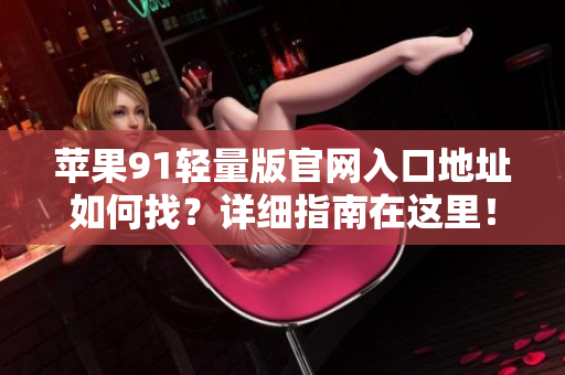 蘋果91輕量版官網(wǎng)入口地址如何找？詳細(xì)指南在這里！