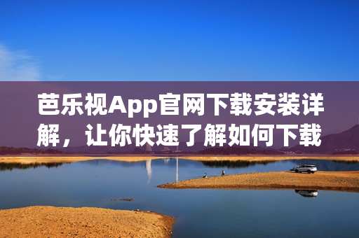 芭樂視App官網(wǎng)下載安裝詳解，讓你快速了解如何下載及安裝芭樂視App