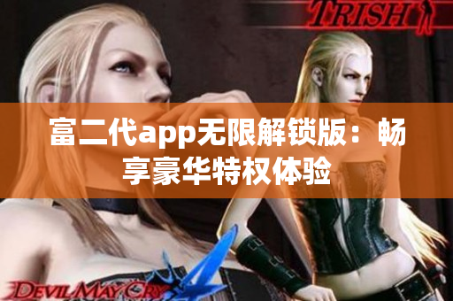 富二代app無(wú)限解鎖版：暢享豪華特權(quán)體驗(yàn)