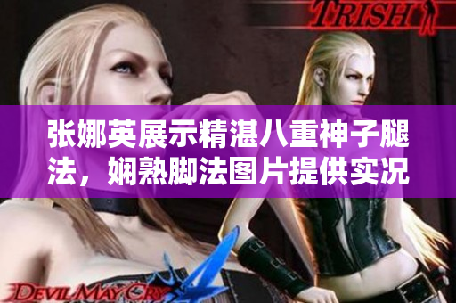 張娜英展示精湛八重神子腿法，嫻熟腳法圖片提供實(shí)況展示