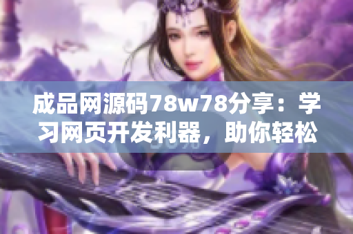 成品網(wǎng)源碼78w78分享：學(xué)習(xí)網(wǎng)頁開發(fā)利器，助你輕松打造專業(yè)網(wǎng)站