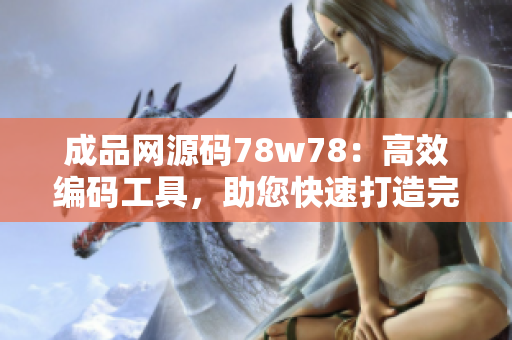 成品網(wǎng)源碼78w78：高效編碼工具，助您快速打造完美網(wǎng)站