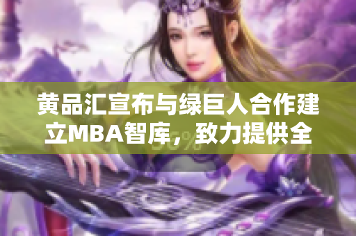 黃品匯宣布與綠巨人合作建立MBA智庫，致力提供全面商業(yè)管理知識。
