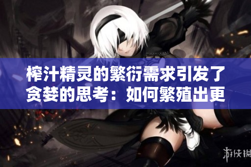 榨汁精靈的繁衍需求引發(fā)了貪婪的思考：如何繁殖出更多、更美味的果汁？
