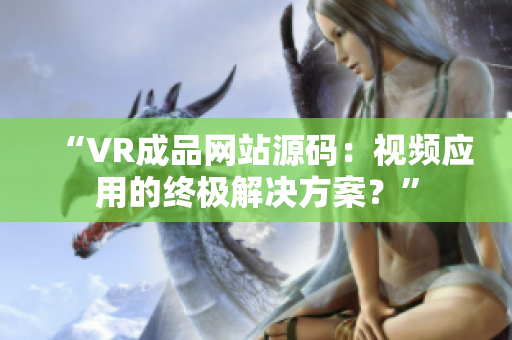 “VR成品網(wǎng)站源碼：視頻應(yīng)用的終極解決方案？”