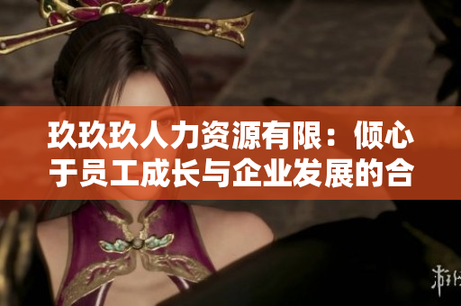 玖玖玖人力資源有限：傾心于員工成長(zhǎng)與企業(yè)發(fā)展的合作伙伴