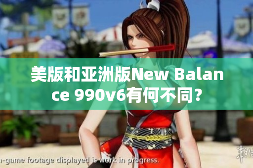 美版和亞洲版New Balance 990v6有何不同？