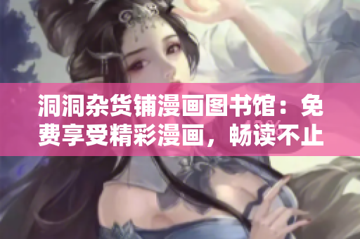 洞洞雜貨鋪漫畫圖書館：免費(fèi)享受精彩漫畫，暢讀不止