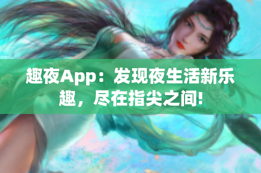 趣夜App：發(fā)現(xiàn)夜生活新樂趣，盡在指尖之間!