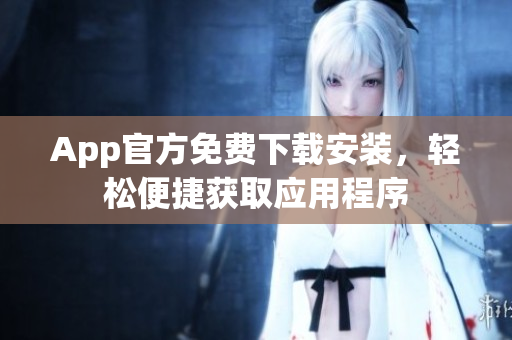 App官方免費(fèi)下載安裝，輕松便捷獲取應(yīng)用程序