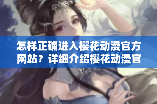 怎樣正確進(jìn)入櫻花動(dòng)漫官方網(wǎng)站？詳細(xì)介紹櫻花動(dòng)漫官方網(wǎng)站的訪問(wèn)方法
