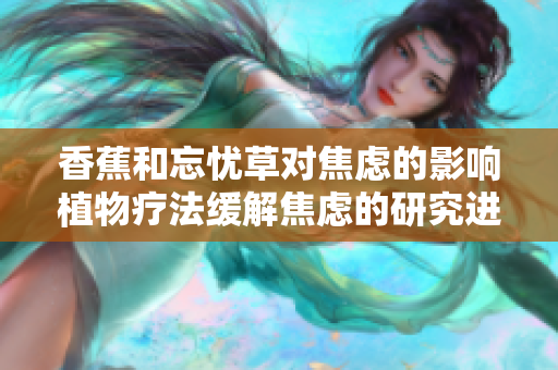 香蕉和忘憂草對焦慮的影響植物療法緩解焦慮的研究進展