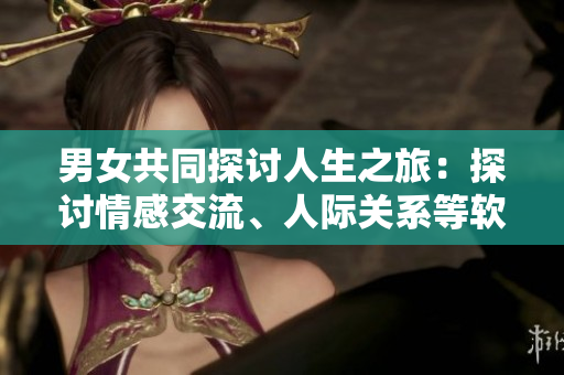 男女共同探討人生之旅：探討情感交流、人際關(guān)系等軟件程序