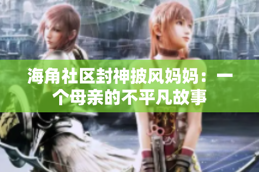 海角社區(qū)封神披風媽媽：一個母親的不平凡故事