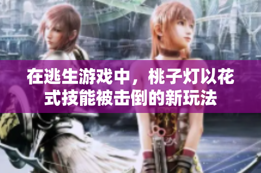 在逃生游戲中，桃子燈以花式技能被擊倒的新玩法