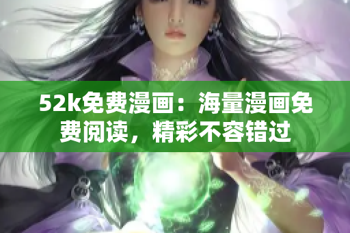 52k免費(fèi)漫畫(huà)：海量漫畫(huà)免費(fèi)閱讀，精彩不容錯(cuò)過(guò)