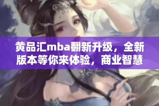 黃品匯mba翻新升級(jí)，全新版本等你來(lái)體驗(yàn)，商業(yè)智慧再升級(jí)