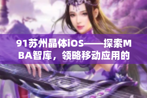 91蘇州晶體iOS——探索MBA智庫，領(lǐng)略移動應(yīng)用的魅力