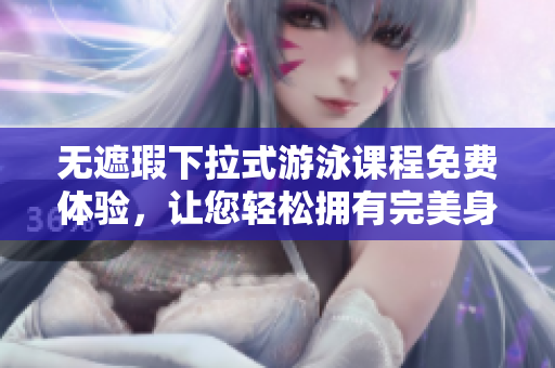 無遮瑕下拉式游泳課程免費體驗，讓您輕松擁有完美身材