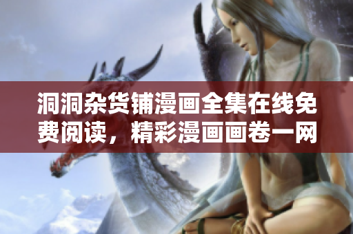 洞洞雜貨鋪漫畫全集在線免費(fèi)閱讀，精彩漫畫畫卷一網(wǎng)打盡