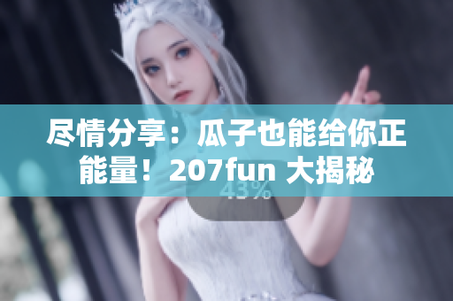 盡情分享：瓜子也能給你正能量！207fun 大揭秘