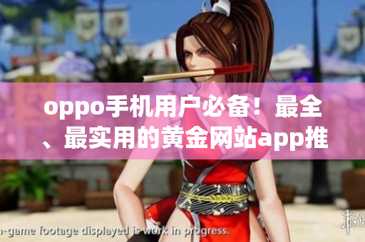 oppo手機用戶必備！最全、最實用的黃金網(wǎng)站app推薦大全