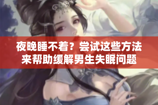 夜晚睡不著？嘗試這些方法來幫助緩解男生失眠問題