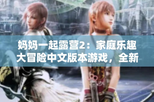 媽媽一起露營2：家庭樂趣大冒險(xiǎn)中文版本游戲，全新體驗(yàn)