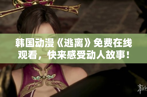 韓國動漫《逃離》免費在線觀看，快來感受動人故事！