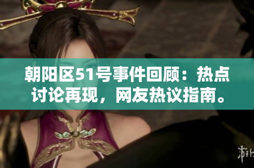 朝陽(yáng)區(qū)51號(hào)事件回顧：熱點(diǎn)討論再現(xiàn)，網(wǎng)友熱議指南。