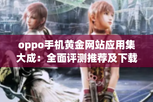 oppo手機黃金網(wǎng)站應用集大成：全面評測推薦及下載攻略