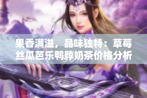 果香滿溢，品味獨特：草莓絲瓜芭樂鴨脖奶茶價格分析及定價策略