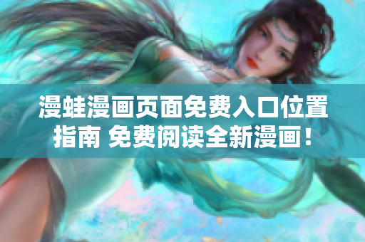 漫蛙漫畫(huà)頁(yè)面免費(fèi)入口位置指南 免費(fèi)閱讀全新漫畫(huà)！